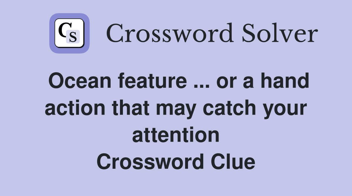 Ocean feature ... or a hand action that may catch your attention Crossword Clue