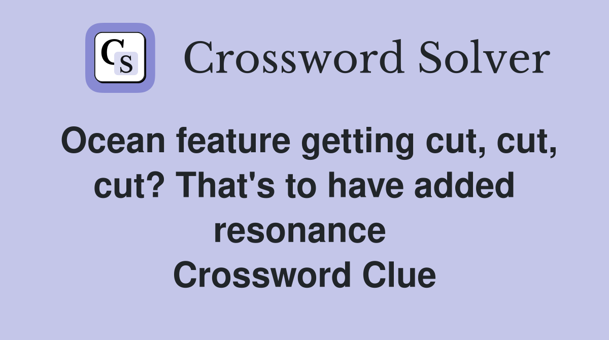 Ocean feature getting cut, cut, cut? That's to have added resonance  Crossword Clue