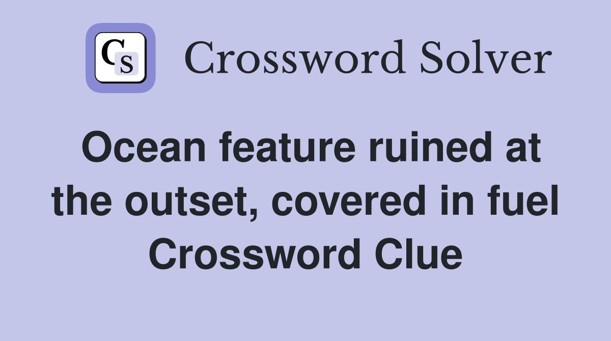 Ocean feature ruined at the outset, covered in fuel Crossword Clue