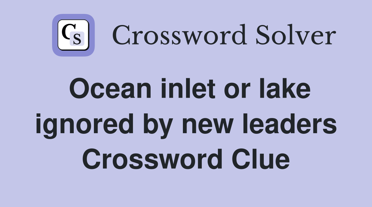 Ocean inlet or lake ignored by new leaders Crossword Clue