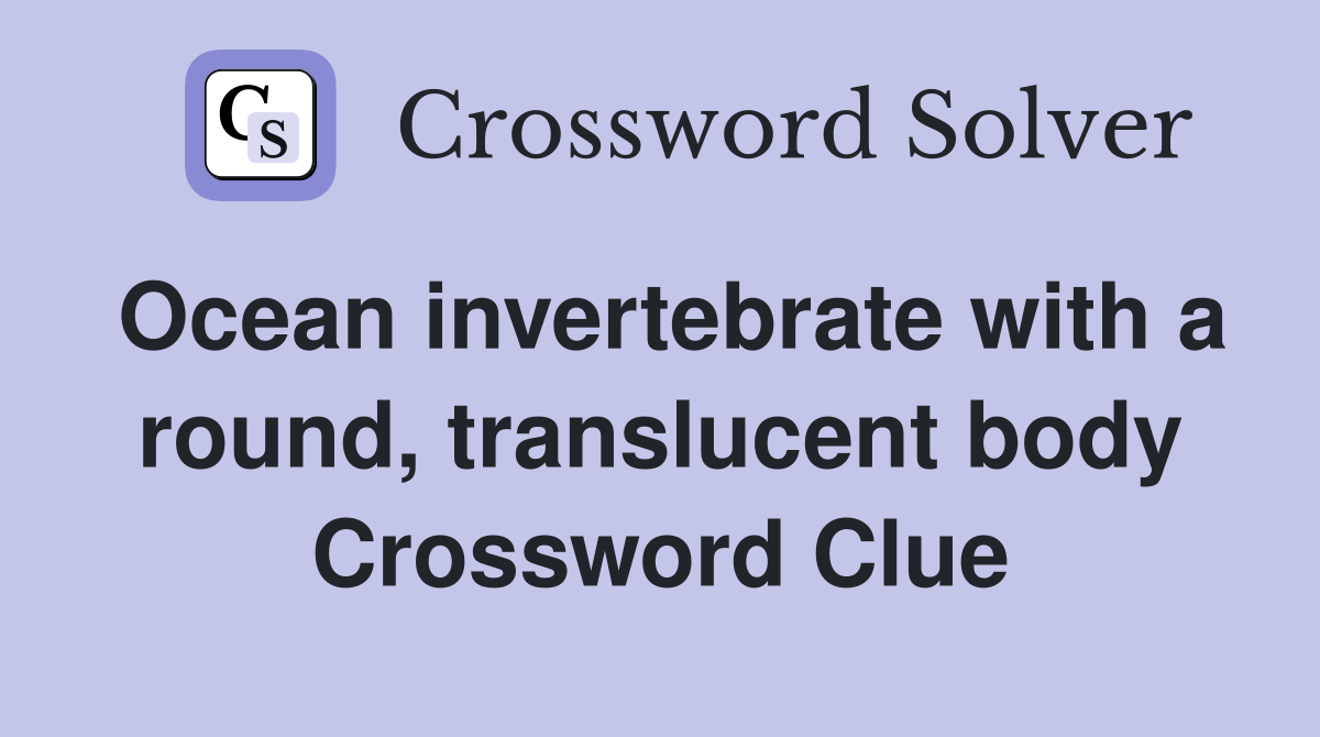 Ocean invertebrate with a round, translucent body Crossword Clue