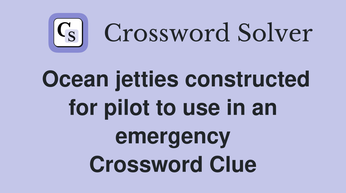 Ocean jetties constructed for pilot to use in an emergency Crossword Clue