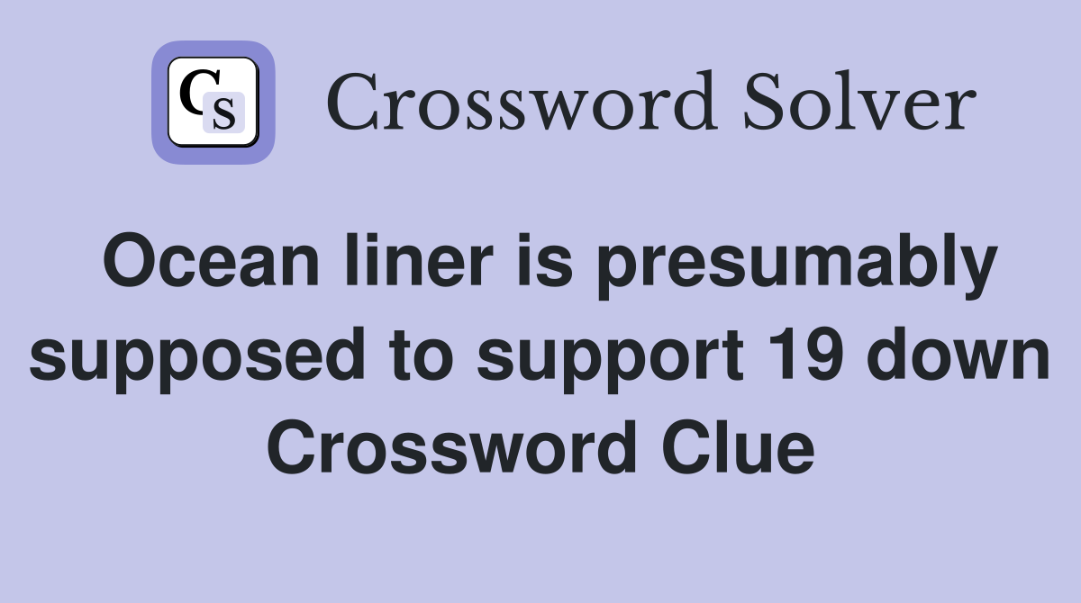 Ocean liner is presumably supposed to support 19 down Crossword Clue