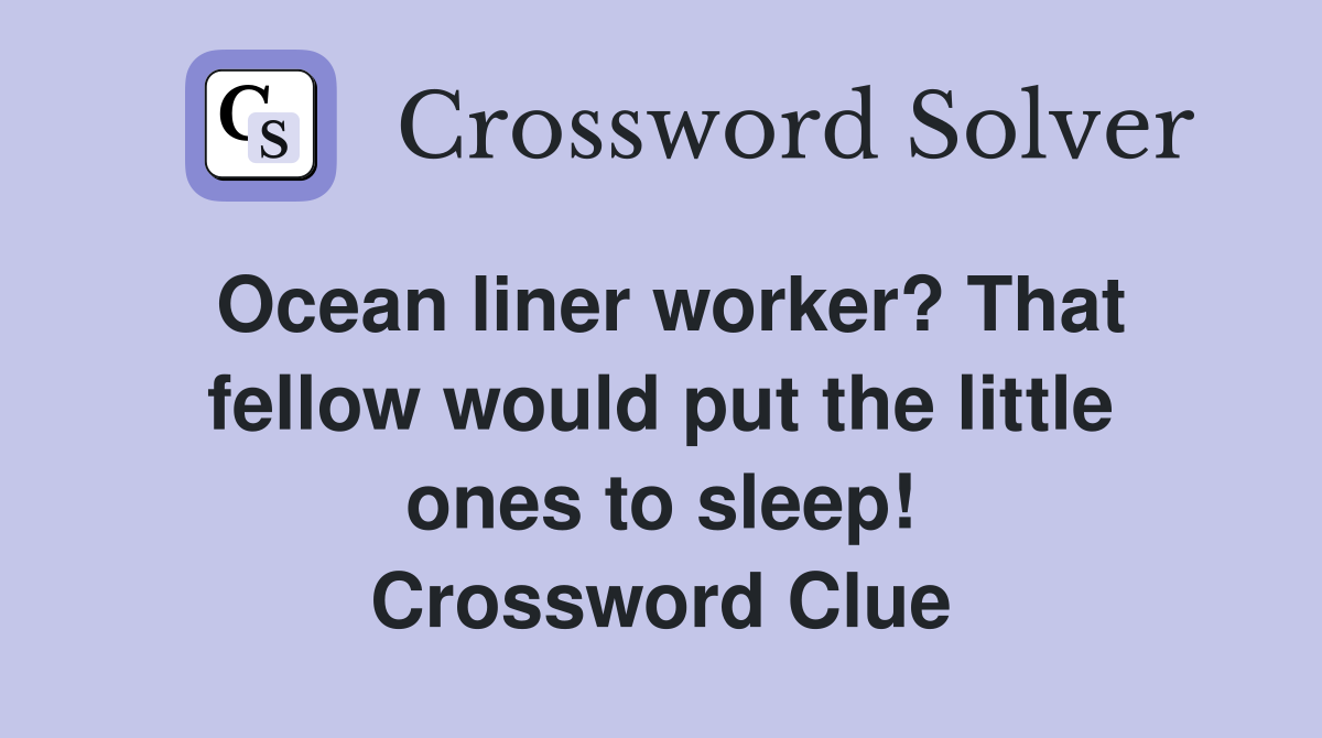 Ocean liner worker? That fellow would put the little ones to sleep! Crossword Clue