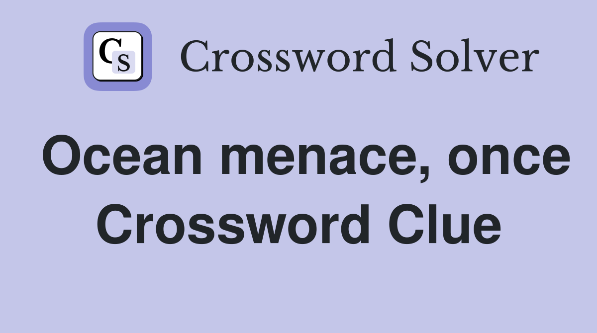 Ocean menace, once Crossword Clue