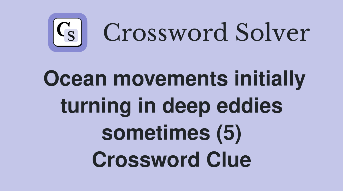 Ocean movements initially turning in deep eddies sometimes (5) Crossword Clue
