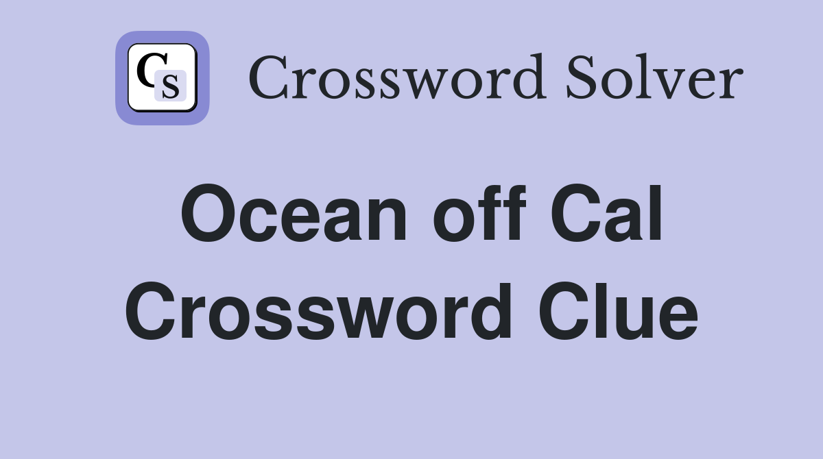 Ocean off Cal Crossword Clue