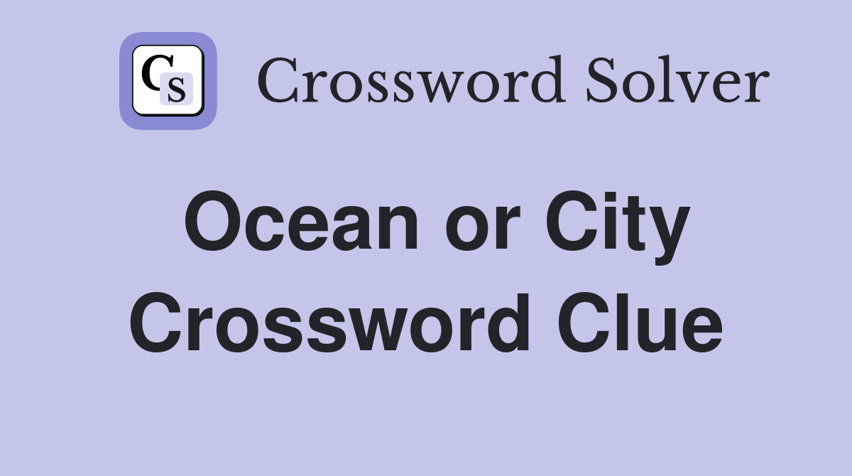 Ocean or City Crossword Clue