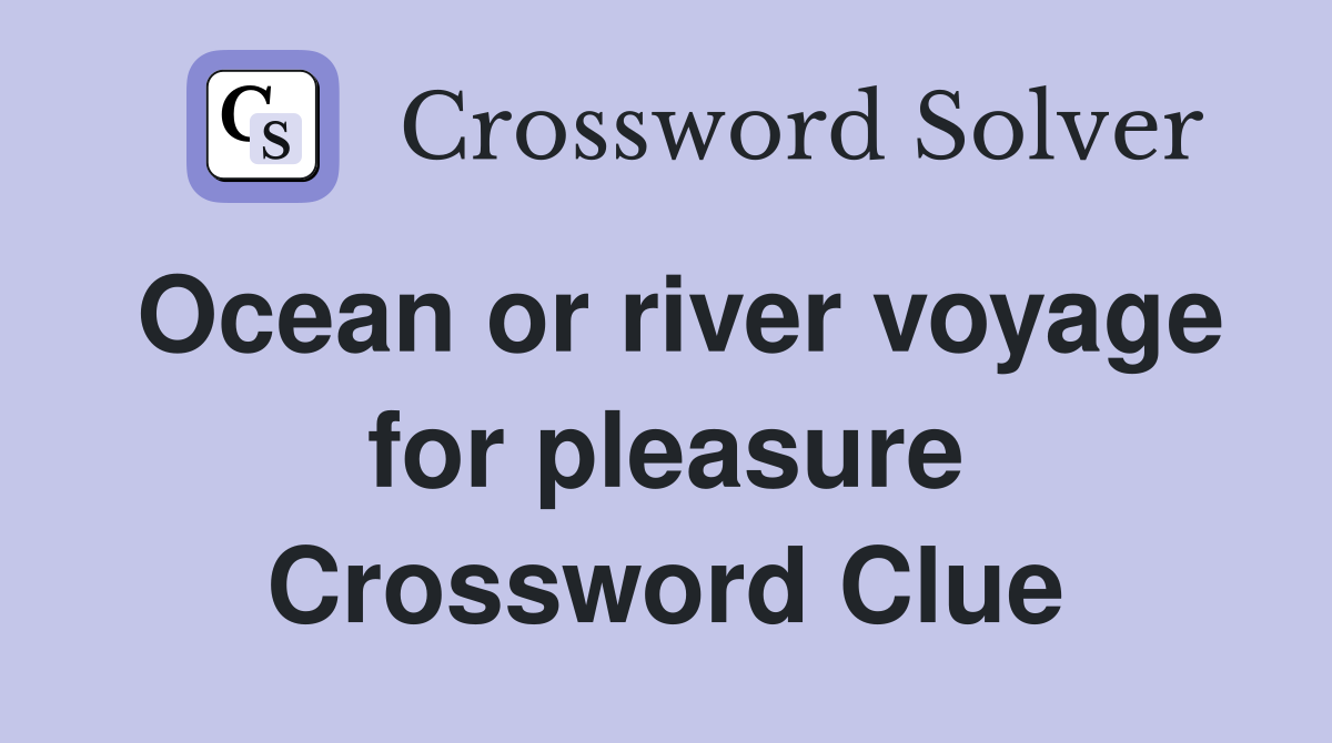 Ocean or river voyage for pleasure Crossword Clue
