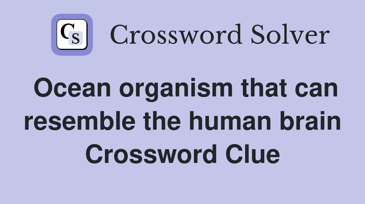 Ocean organism that can resemble the human brain Crossword Clue