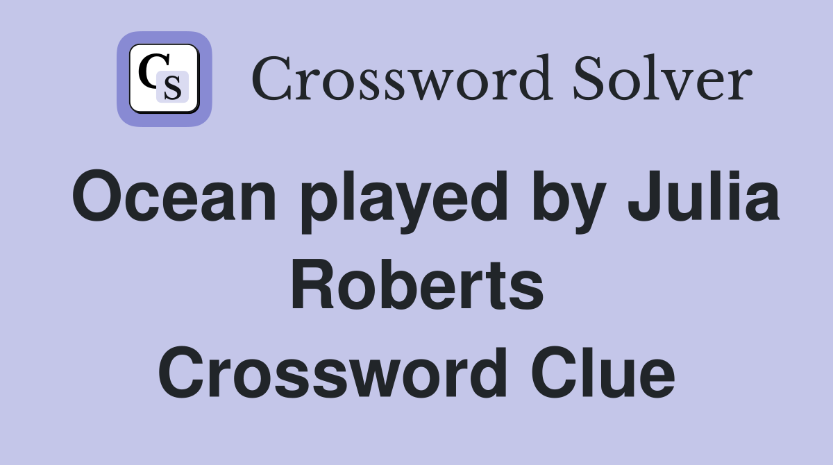 Ocean played by Julia Roberts Crossword Clue