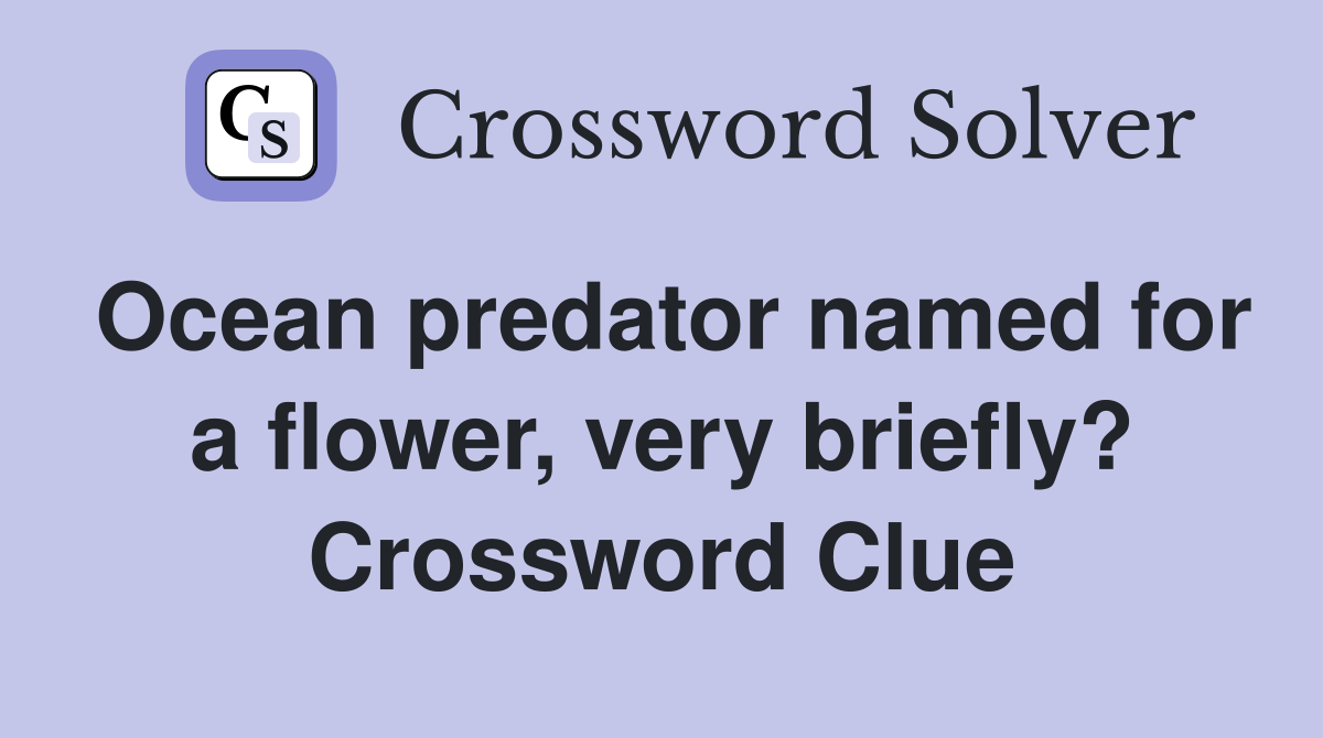 Ocean predator named for a flower, very briefly? Crossword Clue