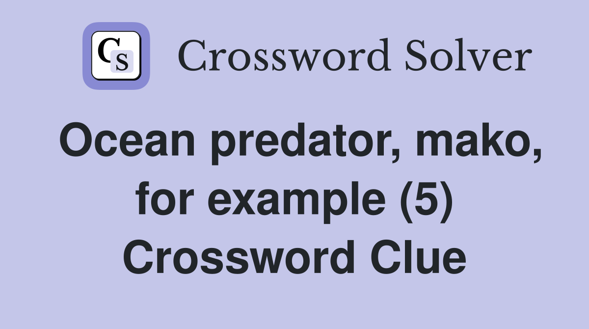 Ocean predator, mako, for example (5) Crossword Clue