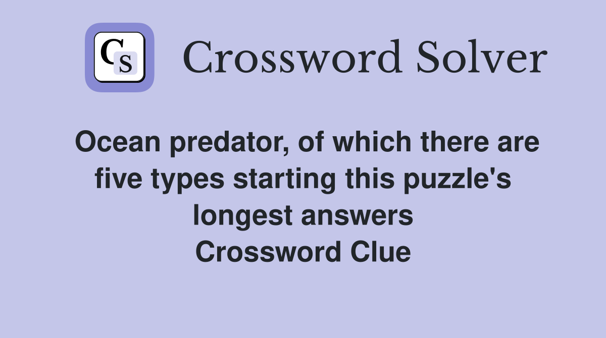 Ocean predator, of which there are five types starting this puzzle's longest answers Crossword Clue