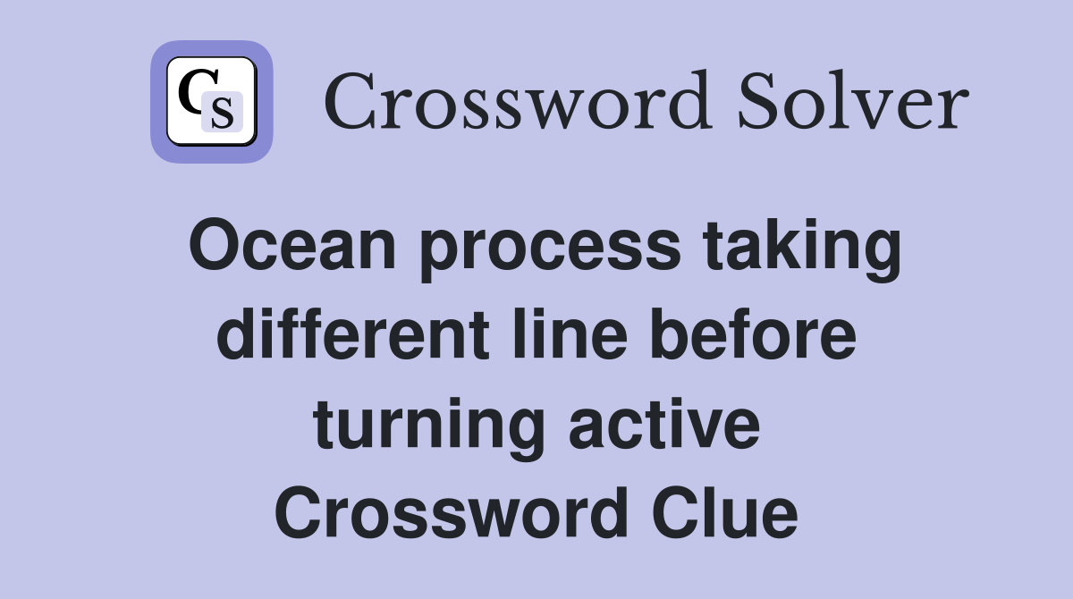Ocean process taking different line before turning active Crossword Clue