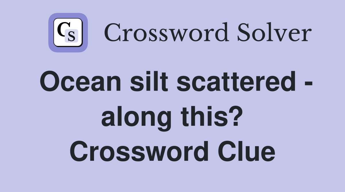 Ocean silt scattered - along this? Crossword Clue