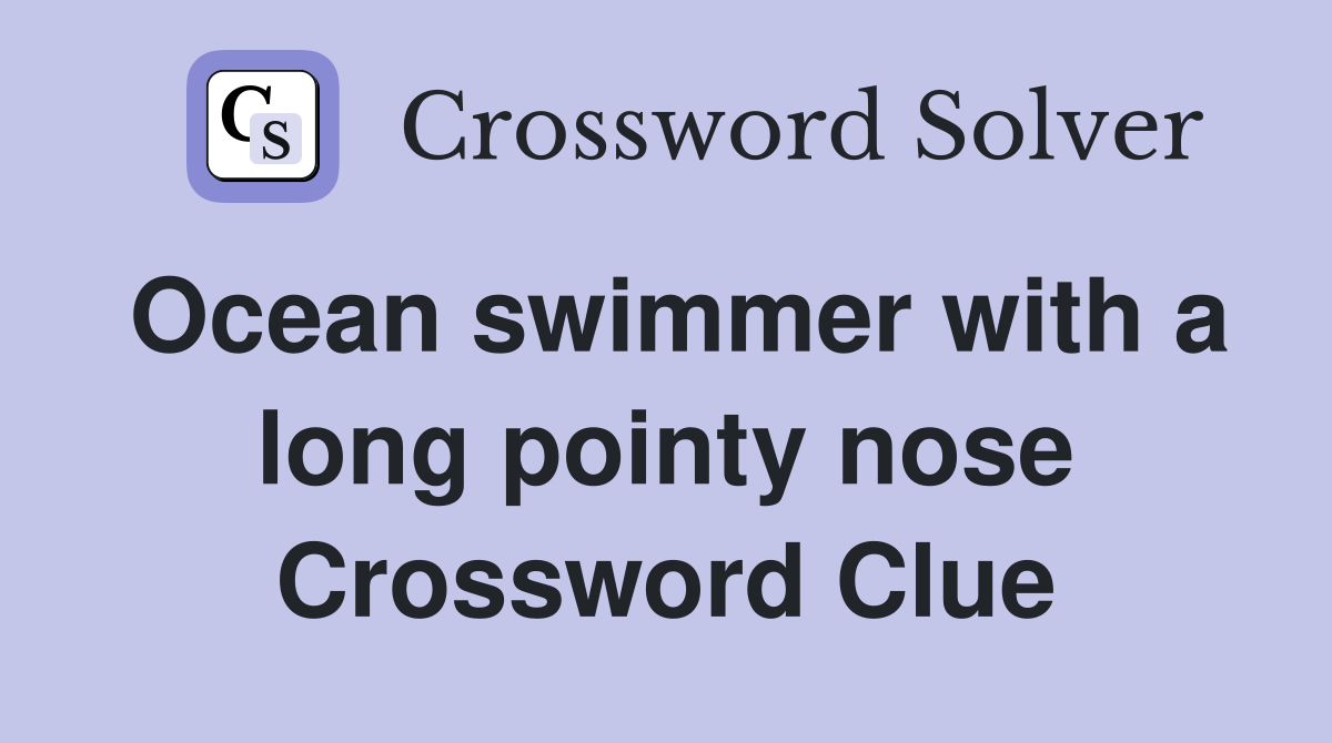 Ocean swimmer with a long pointy nose Crossword Clue