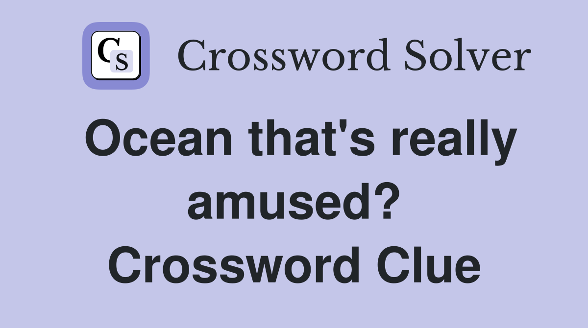 Ocean that's really amused? Crossword Clue