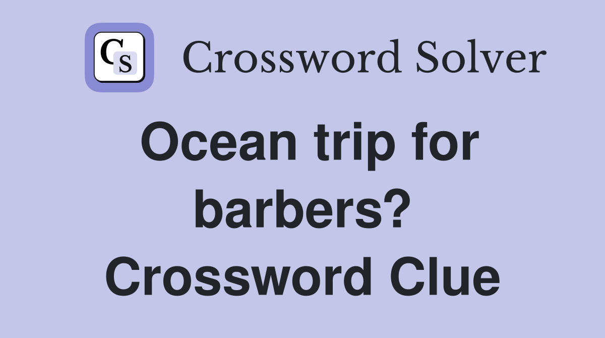 Ocean trip for barbers? Crossword Clue