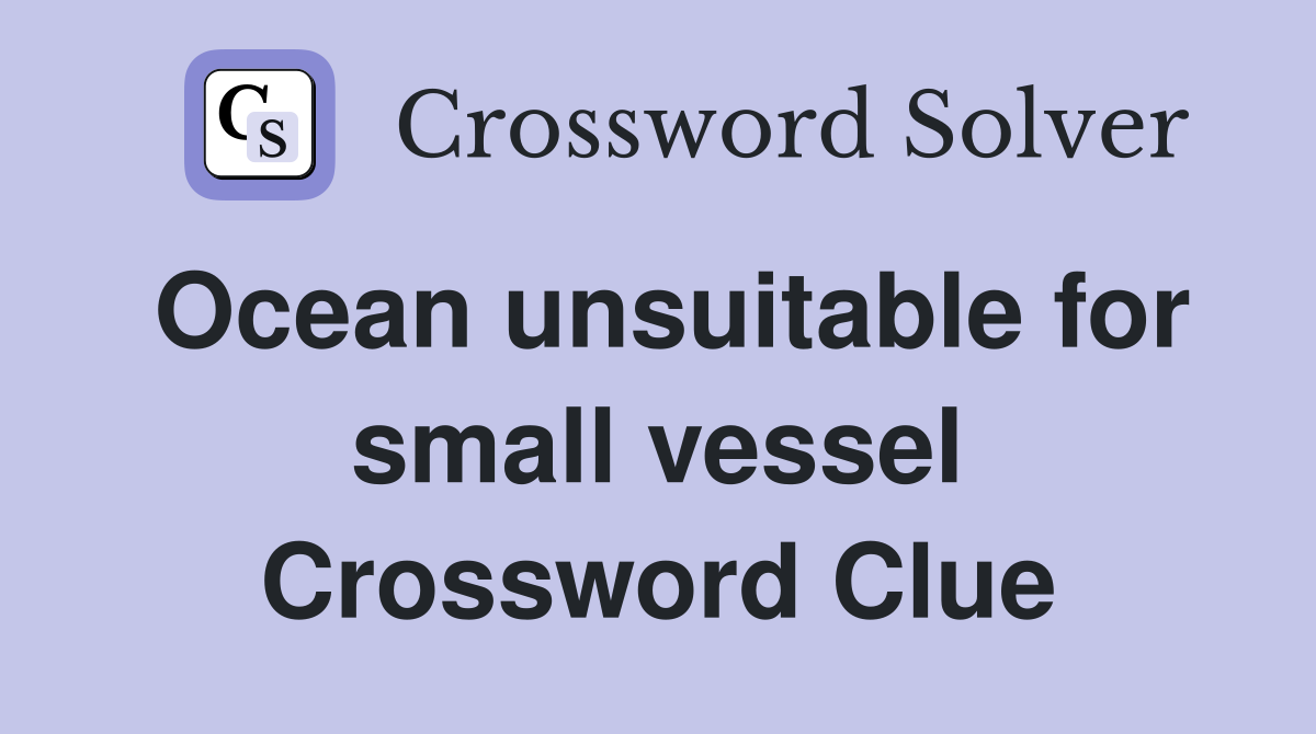 Ocean unsuitable for small vessel Crossword Clue