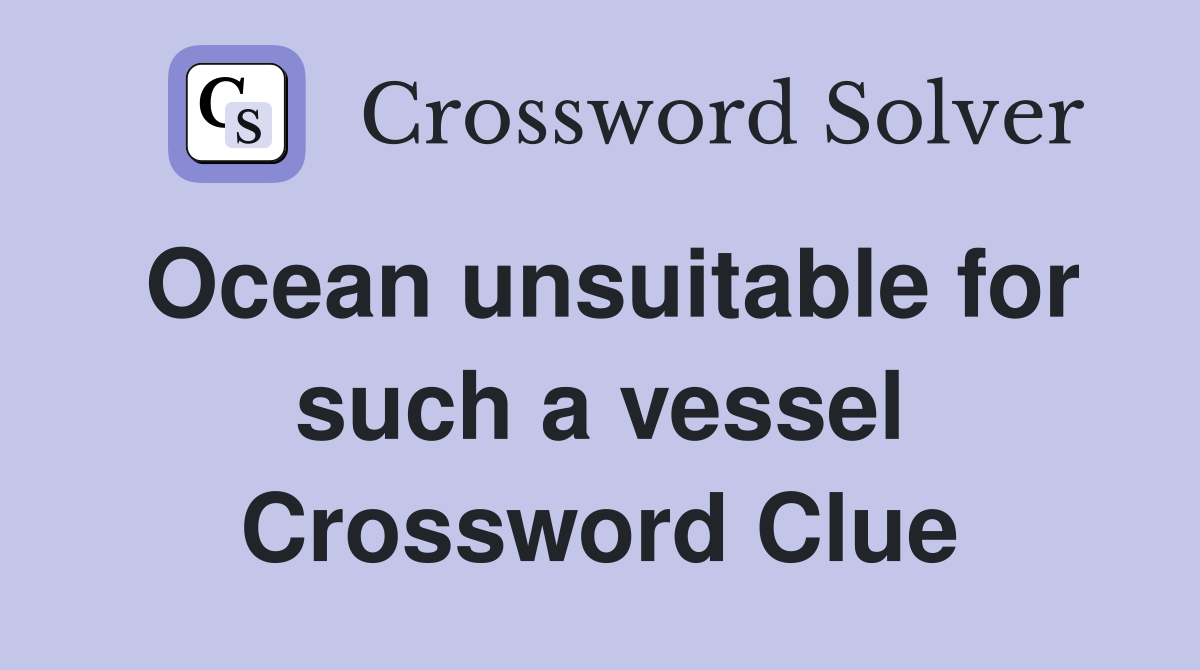 Ocean unsuitable for such a vessel Crossword Clue