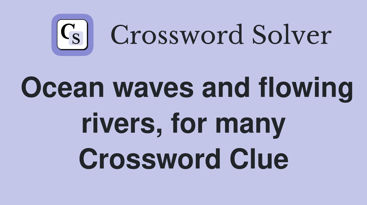 Ocean waves and flowing rivers, for many Crossword Clue