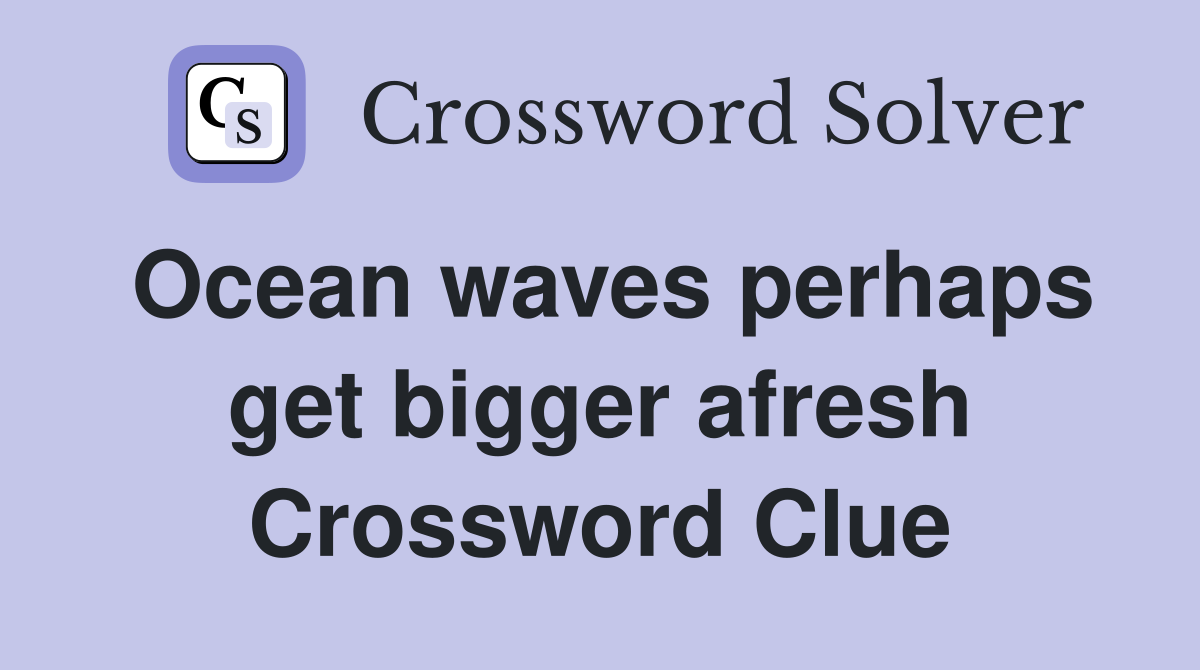 Ocean waves perhaps get bigger afresh Crossword Clue