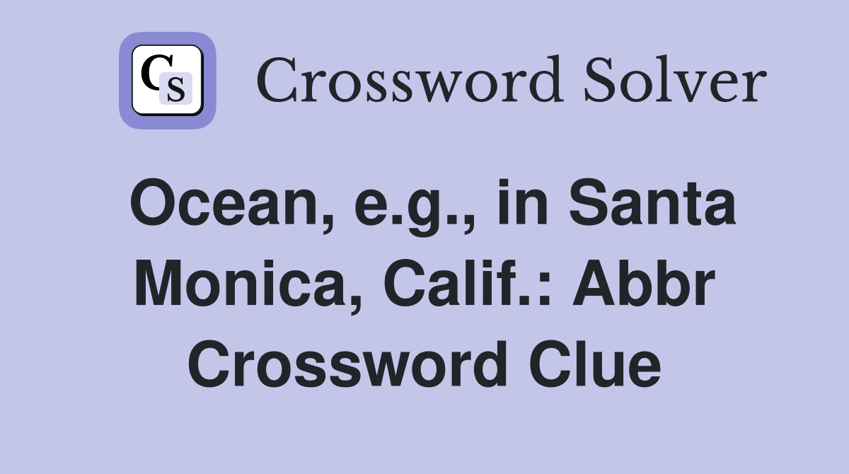 Ocean, e.g., in Santa Monica, Calif.: Abbr Crossword Clue