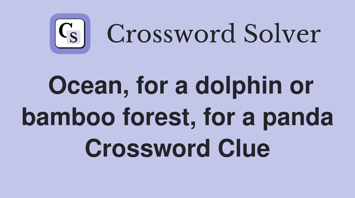 Ocean, for a dolphin or bamboo forest, for a panda Crossword Clue