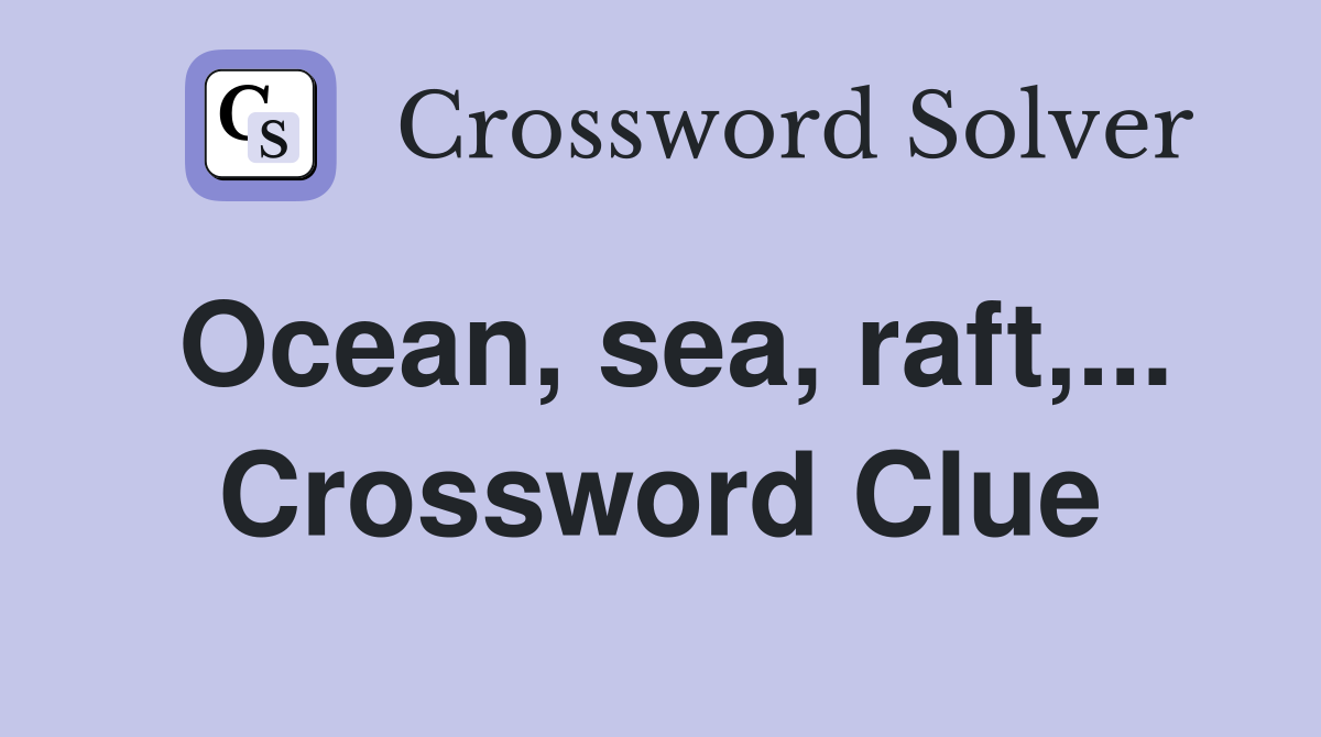 Ocean, sea, raft,... Crossword Clue
