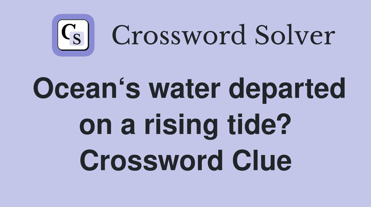 Ocean‘s water departed on a rising tide? Crossword Clue