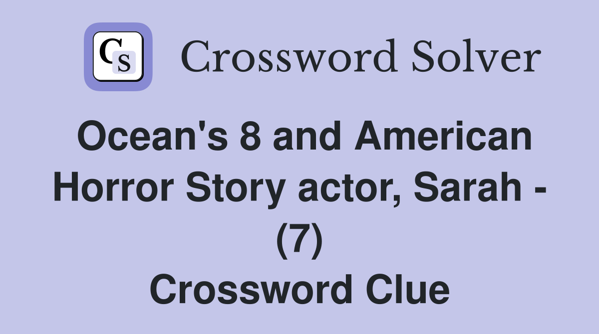 Ocean's 8 and American Horror Story actor, Sarah - (7) Crossword Clue