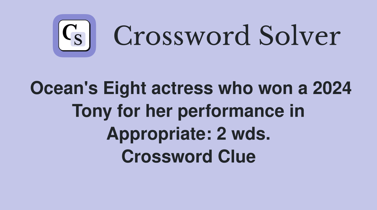 Ocean's Eight actress who won a 2024 Tony for her performance in Appropriate: 2 wds. Crossword Clue