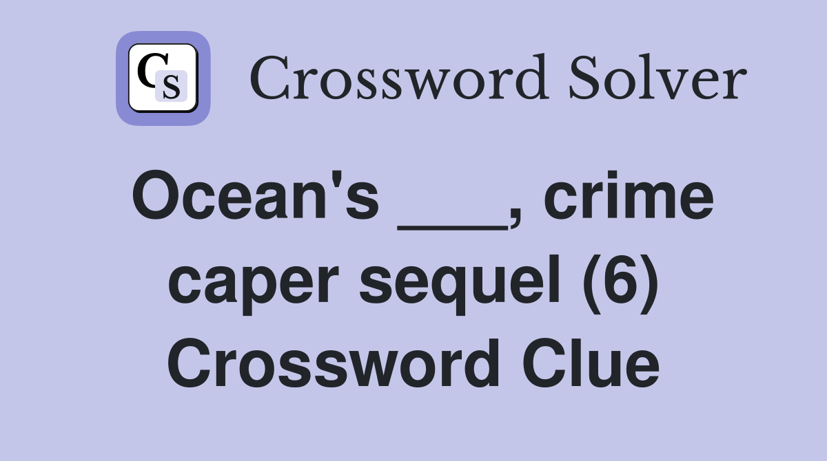 Ocean's ___, crime caper sequel (6) Crossword Clue