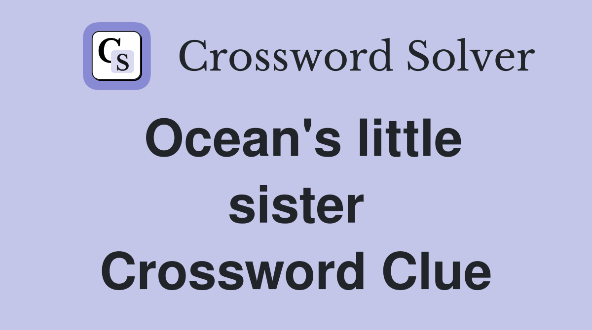 Ocean's little sister Crossword Clue