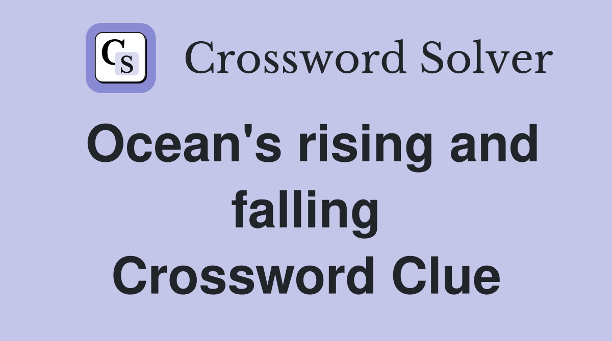Ocean's rising and falling Crossword Clue