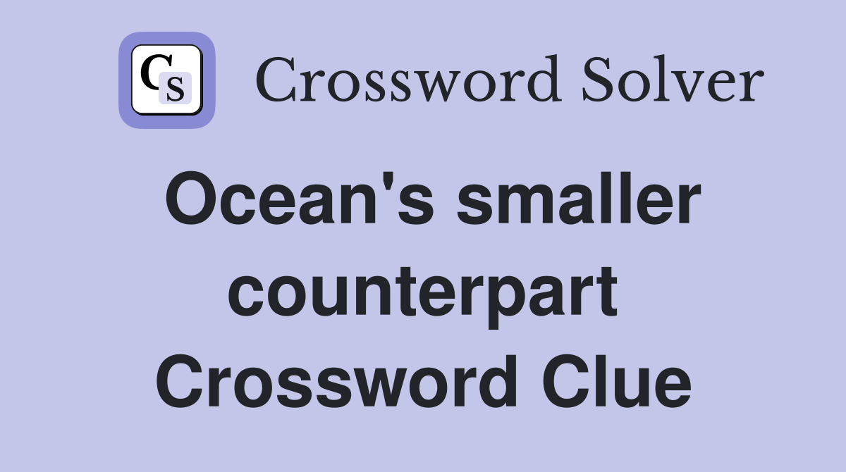 Ocean's smaller counterpart Crossword Clue