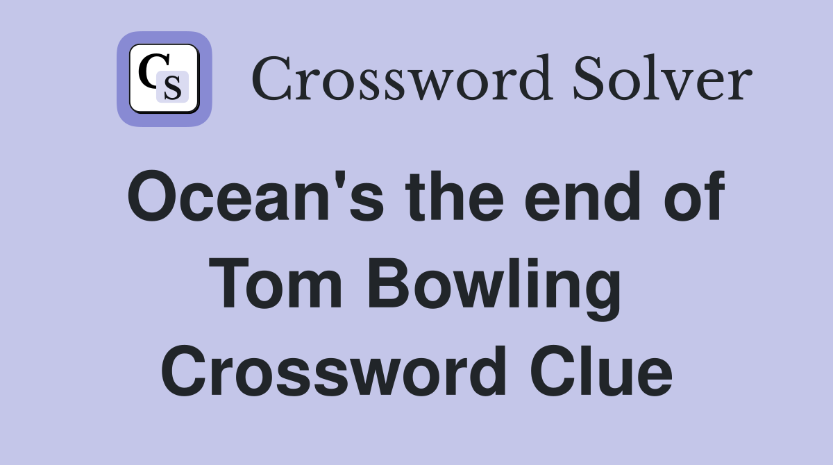 Ocean's the end of Tom Bowling Crossword Clue