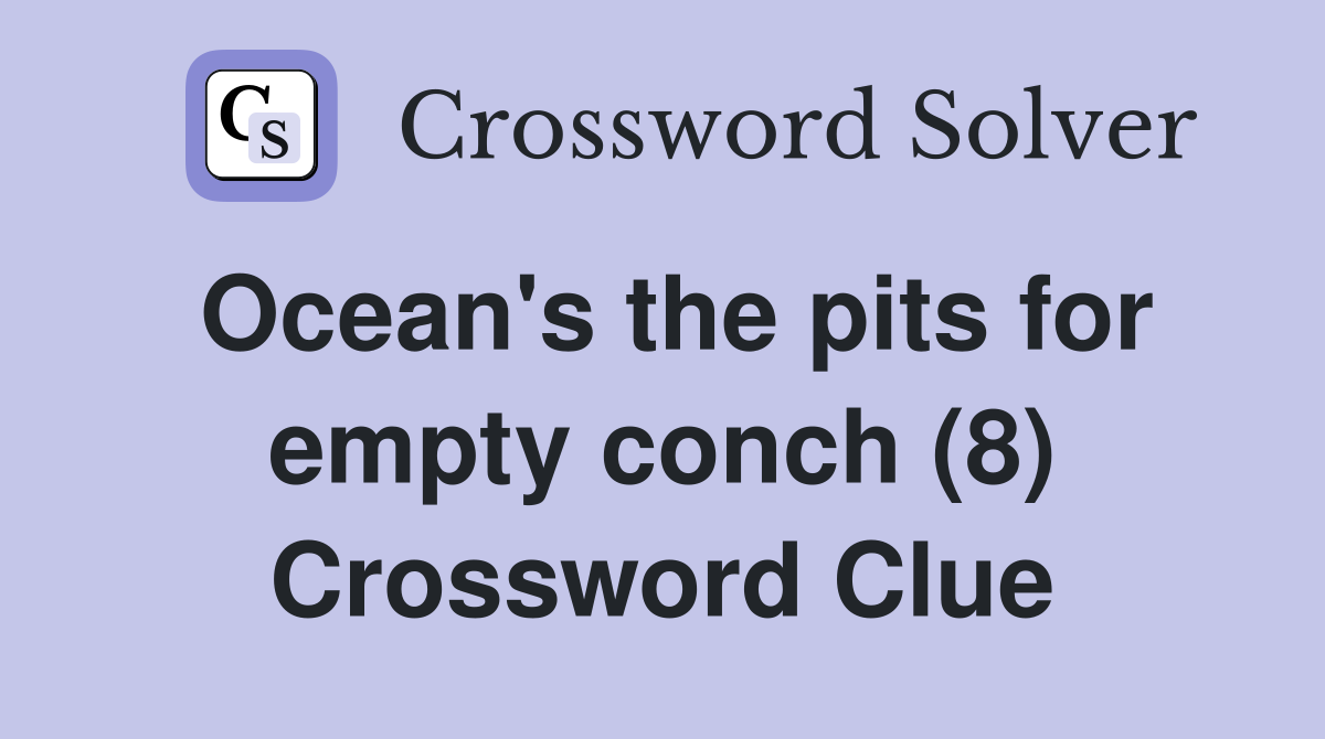 Ocean's the pits for empty conch (8) Crossword Clue