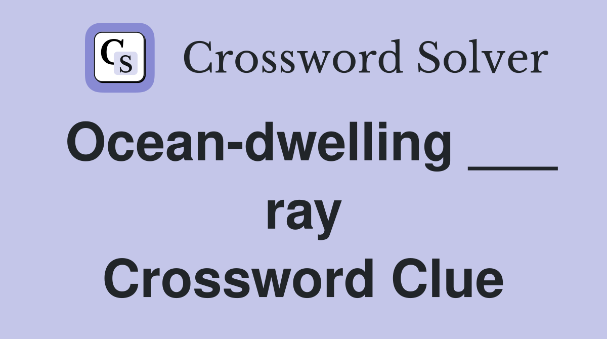 Ocean-dwelling ___ ray Crossword Clue
