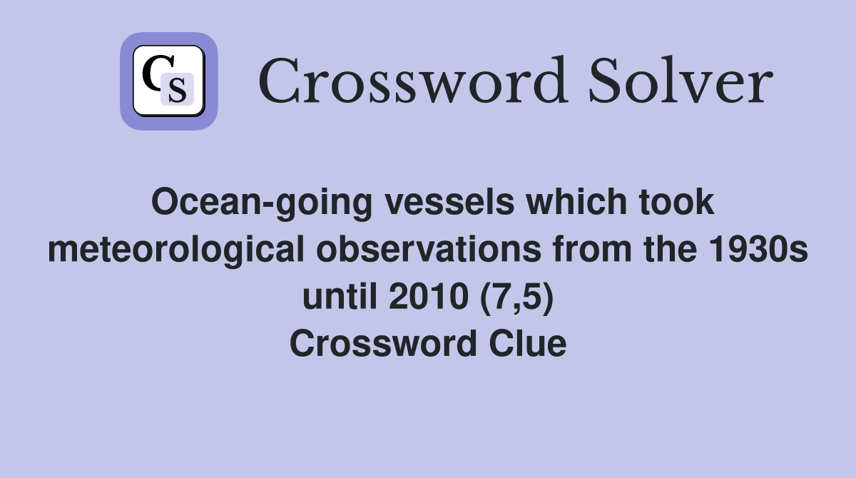 Ocean-going vessels which took meteorological observations from the 1930s until 2010 (7,5) Crossword Clue