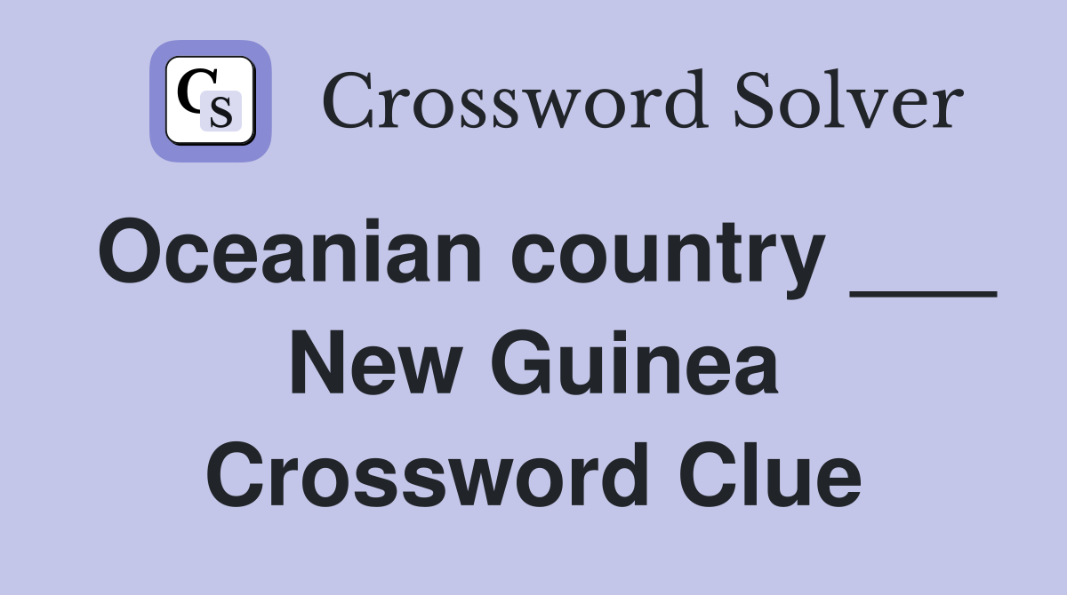 Oceanian country ___ New Guinea Crossword Clue