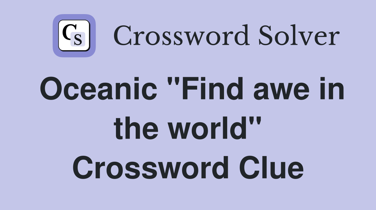 Oceanic "Find awe in the world" Crossword Clue