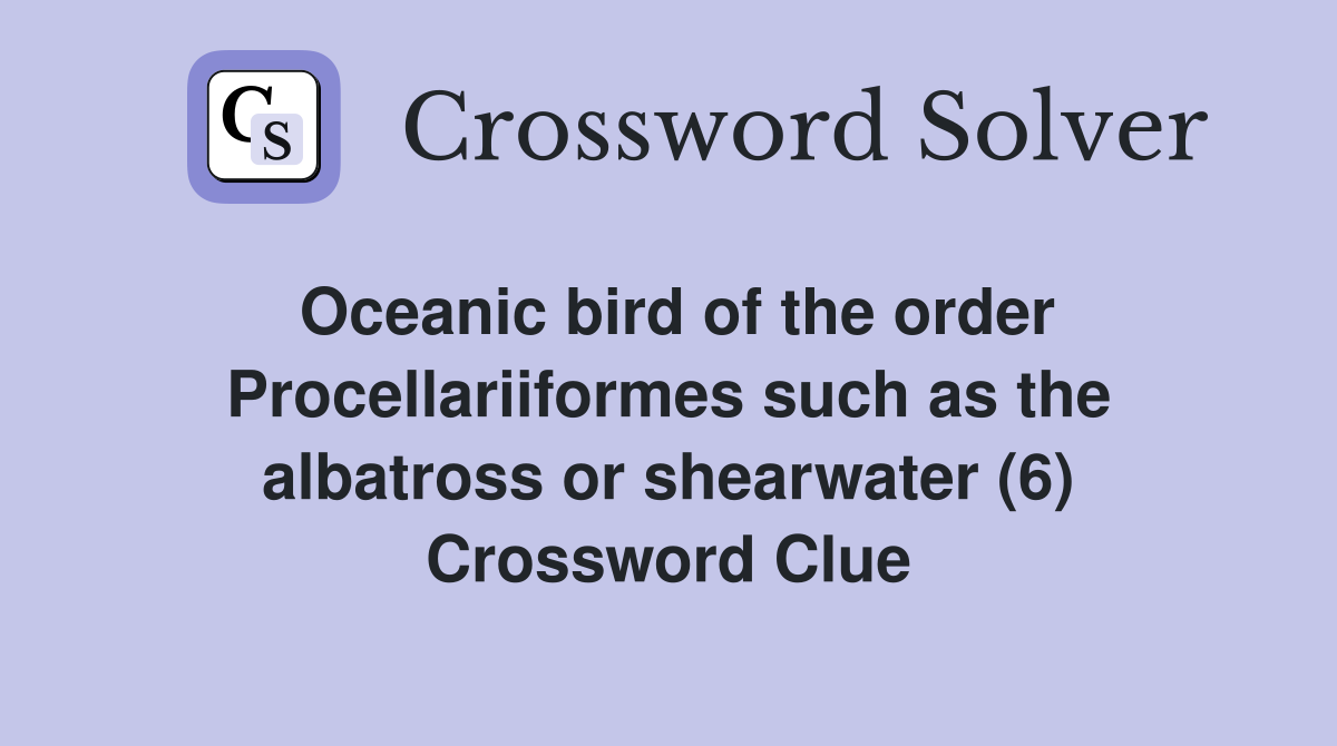 Oceanic bird of the order Procellariiformes such as the albatross or shearwater (6) Crossword Clue