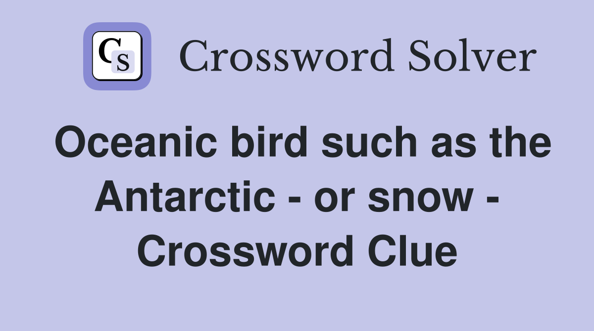 Oceanic bird such as the Antarctic - or snow - Crossword Clue
