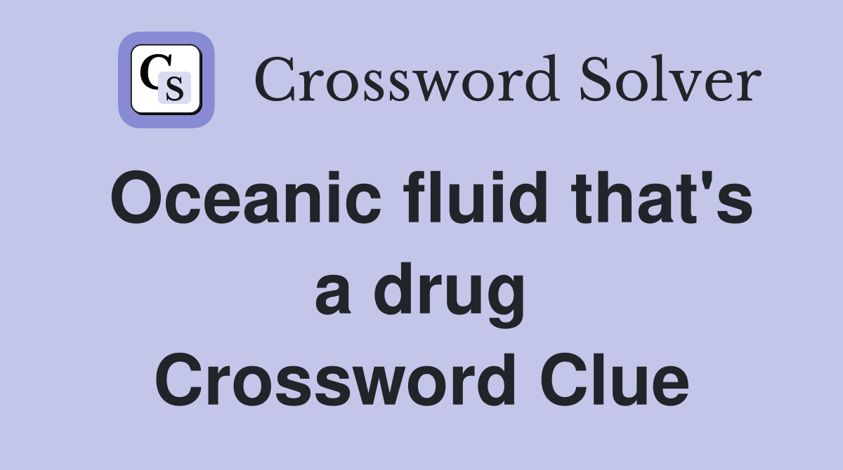 Oceanic fluid that's a drug Crossword Clue