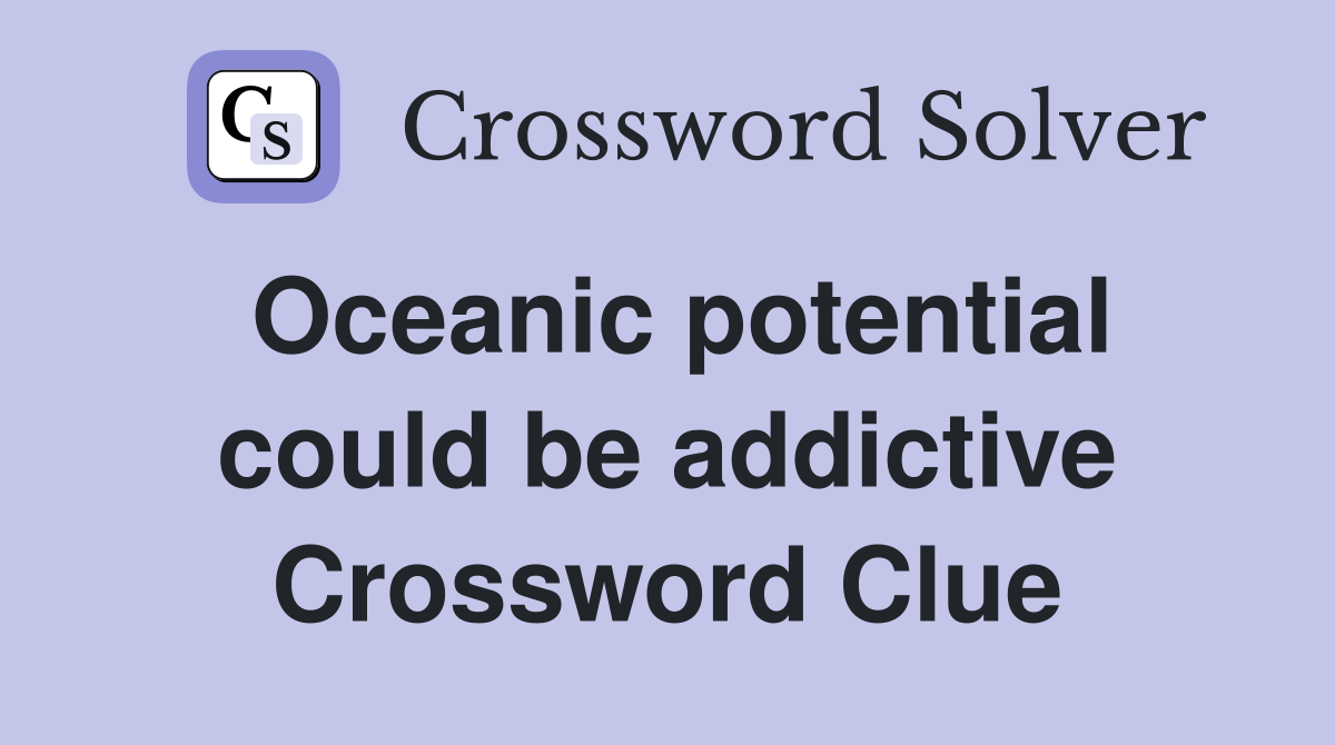 Oceanic potential could be addictive Crossword Clue