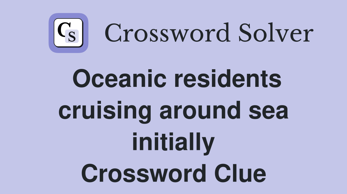 Oceanic residents cruising around sea initially Crossword Clue