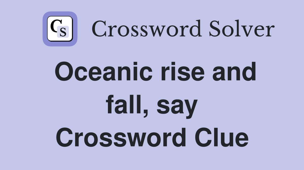 Oceanic rise and fall, say Crossword Clue