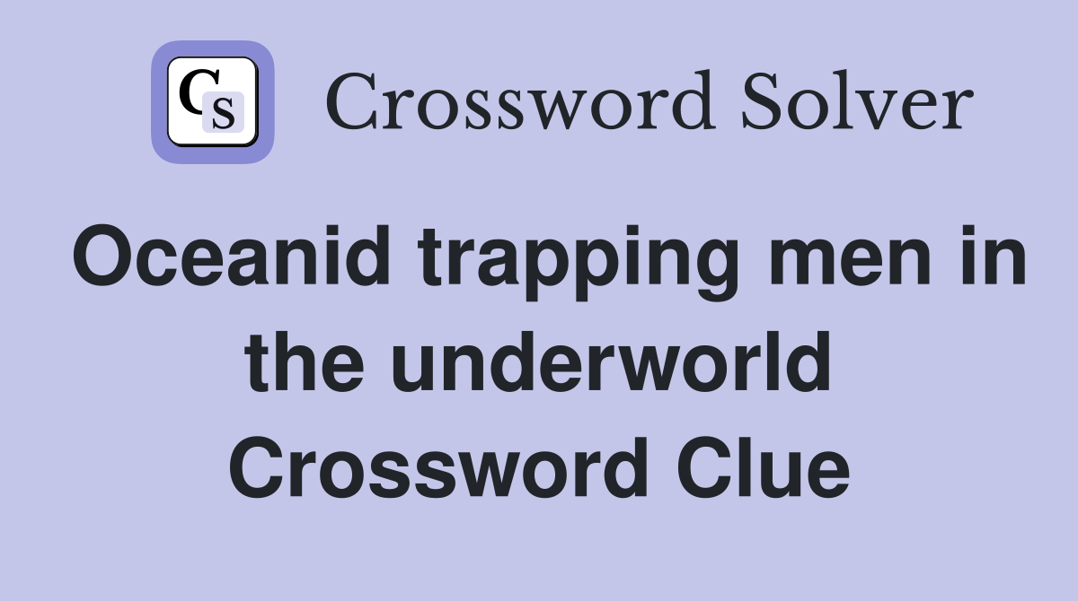 Oceanid trapping men in the underworld Crossword Clue